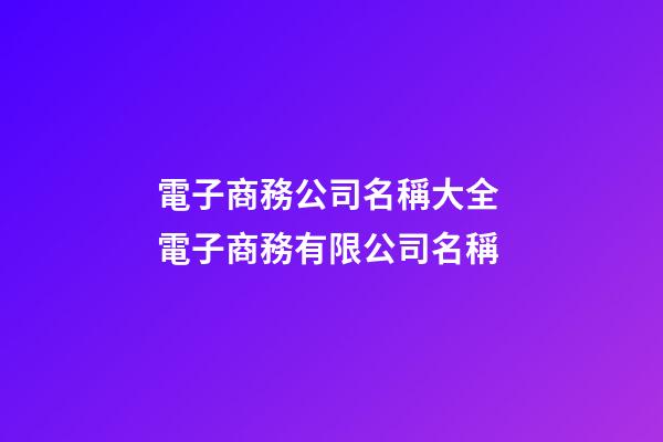 電子商務公司名稱大全 電子商務有限公司名稱-第1張-公司起名-玄機派